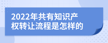 2022年共有知识产权转让流程是怎样的