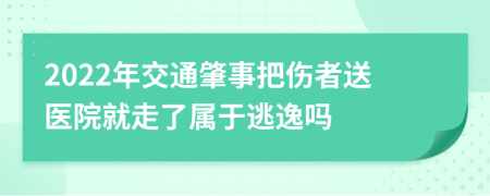 2022年交通肇事把伤者送医院就走了属于逃逸吗