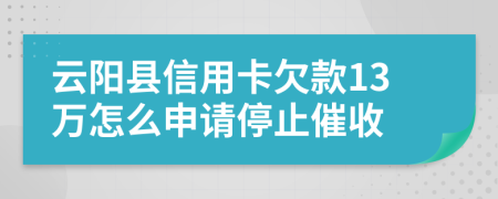 云阳县信用卡欠款13万怎么申请停止催收