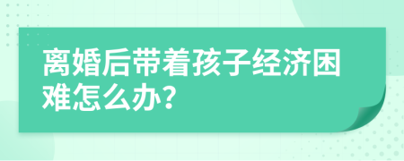 离婚后带着孩子经济困难怎么办？