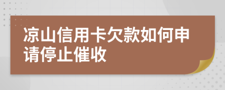 凉山信用卡欠款如何申请停止催收