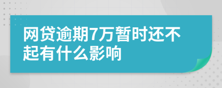 网贷逾期7万暂时还不起有什么影响