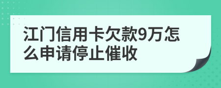 江门信用卡欠款9万怎么申请停止催收