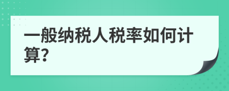 一般纳税人税率如何计算？