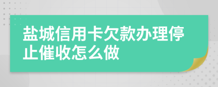盐城信用卡欠款办理停止催收怎么做