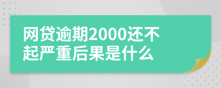 网贷逾期2000还不起严重后果是什么