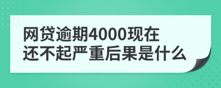 网贷逾期4000现在还不起严重后果是什么