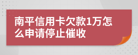 南平信用卡欠款1万怎么申请停止催收