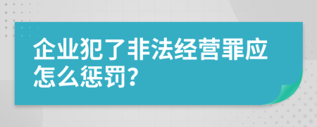 企业犯了非法经营罪应怎么惩罚？