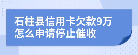 石柱县信用卡欠款9万怎么申请停止催收