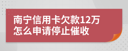 南宁信用卡欠款12万怎么申请停止催收