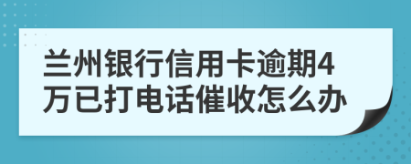 兰州银行信用卡逾期4万已打电话催收怎么办