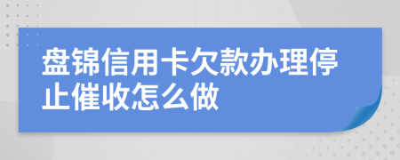 盘锦信用卡欠款办理停止催收怎么做