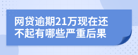 网贷逾期21万现在还不起有哪些严重后果