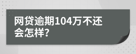 网贷逾期104万不还会怎样？