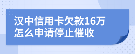 汉中信用卡欠款16万怎么申请停止催收