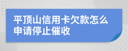 平顶山信用卡欠款怎么申请停止催收