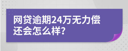 网贷逾期24万无力偿还会怎么样？