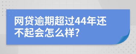 网贷逾期超过44年还不起会怎么样?