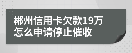 郴州信用卡欠款19万怎么申请停止催收