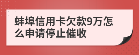 蚌埠信用卡欠款9万怎么申请停止催收