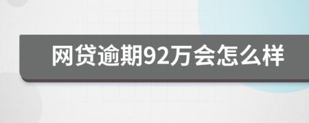 网贷逾期92万会怎么样