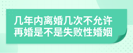 几年内离婚几次不允许再婚是不是失败性婚姻