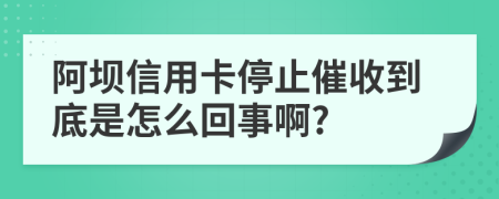 阿坝信用卡停止催收到底是怎么回事啊?