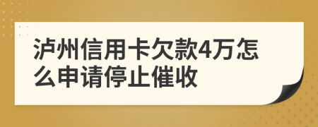 泸州信用卡欠款4万怎么申请停止催收