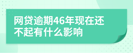 网贷逾期46年现在还不起有什么影响