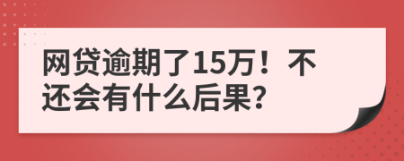 网贷逾期了15万！不还会有什么后果？