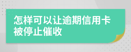 怎样可以让逾期信用卡被停止催收