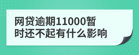 网贷逾期11000暂时还不起有什么影响