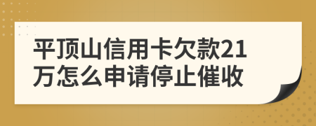 平顶山信用卡欠款21万怎么申请停止催收