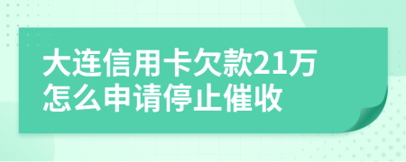 大连信用卡欠款21万怎么申请停止催收