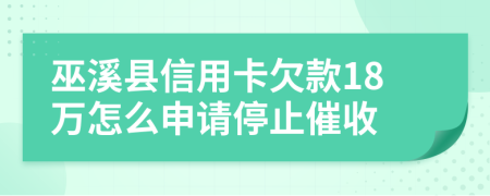 巫溪县信用卡欠款18万怎么申请停止催收