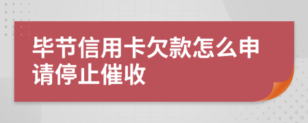 毕节信用卡欠款怎么申请停止催收