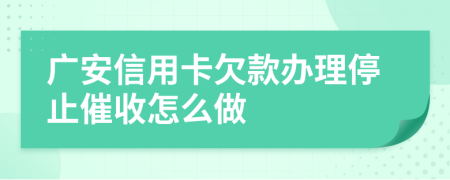 广安信用卡欠款办理停止催收怎么做