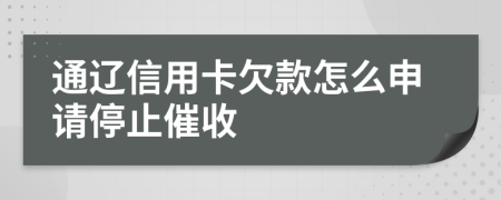 通辽信用卡欠款怎么申请停止催收