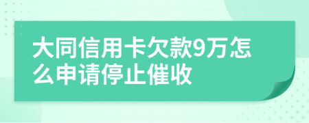 大同信用卡欠款9万怎么申请停止催收