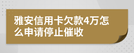 雅安信用卡欠款4万怎么申请停止催收