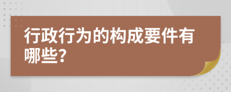 行政行为的构成要件有哪些？