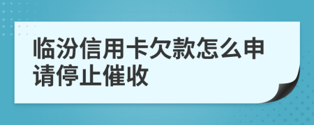 临汾信用卡欠款怎么申请停止催收