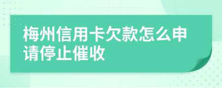 梅州信用卡欠款怎么申请停止催收