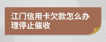 江门信用卡欠款怎么办理停止催收