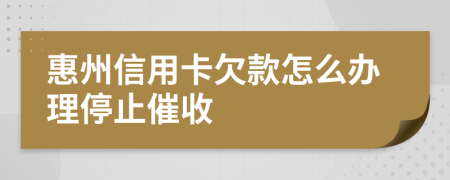 惠州信用卡欠款怎么办理停止催收