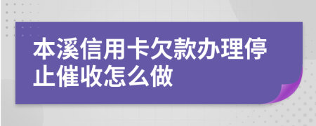 本溪信用卡欠款办理停止催收怎么做