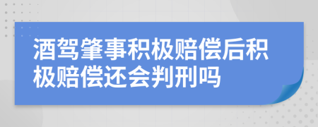 酒驾肇事积极赔偿后积极赔偿还会判刑吗