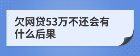 欠网贷53万不还会有什么后果