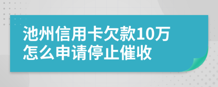 池州信用卡欠款10万怎么申请停止催收